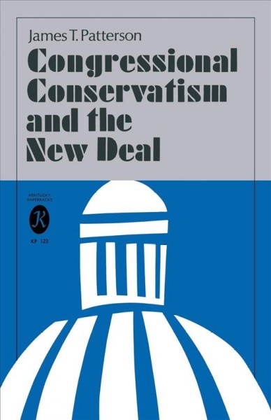 Congressional conservatism and the New Deal : the growth of the conservative coalition in Congress, 1933-1939 / by James T. Patterson.