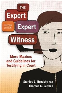 The expert expert witness : more maxims and guidelines for testifying in court / Stanley L. Brodsky, Department of Psychology, University of Alabama, and Thomas G. Gutheil, Department of Psychiatry, Beth Israel-Deaconess Medical Center.