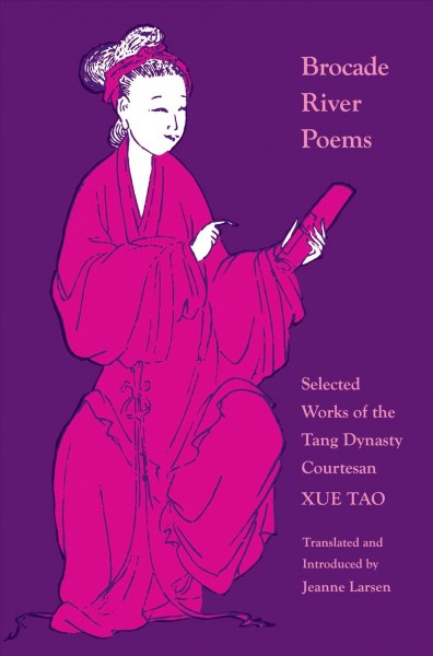 Brocade River poems : selected works of the Tang dynasty courtesan Xue Tao / translated and introduced by Jeanne Larsen.
