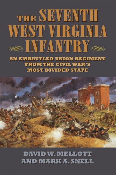 The Seventh West Virginia Infantry : an embattled union regiment from the Civil War's most divided state / David W. Mellott and Mark A. Snell.