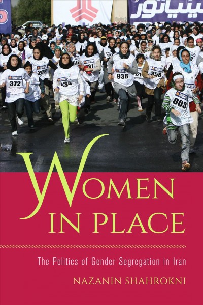 Women in place : the politics of gender segregation in Iran / Nazanin Shahrokni.