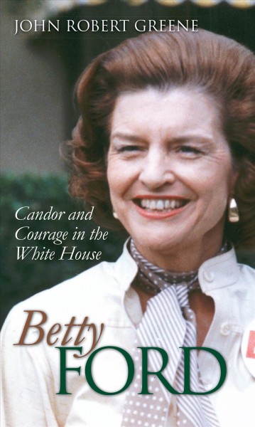 Betty Ford : candor and courage in the White House / John Robert Greene.