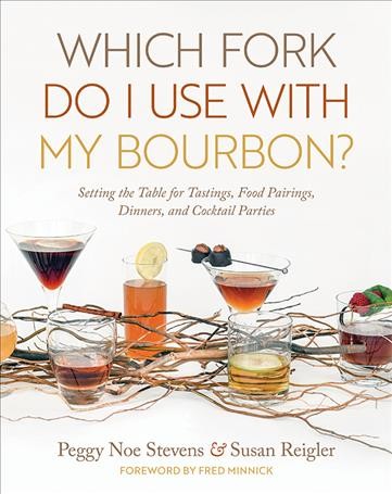 Which fork do I use with my bourbon? : setting the table for tastings, food pairings, dinners, and cocktail parties / Peggy Noe Stevens and Susan Reigler ; foreword by Fred Minnick.