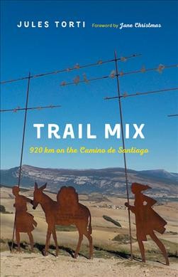 Trail mix : 920 km on the Camino de Santiago / Jules Torti ; foreword by Jane Christmas.