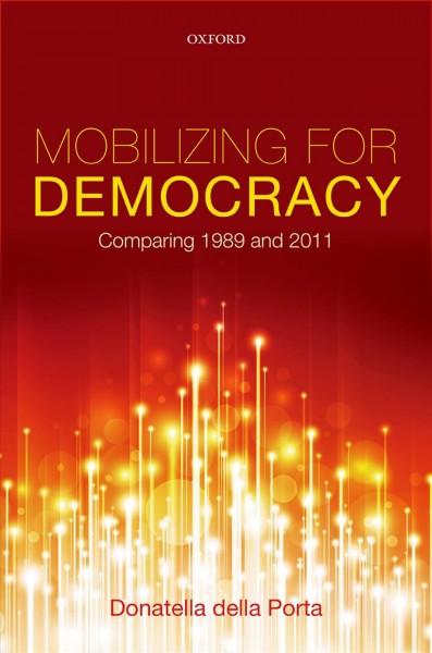 Mobilizing for Democracy : Comparing 1989 and 2011 / Donatella della Porta.