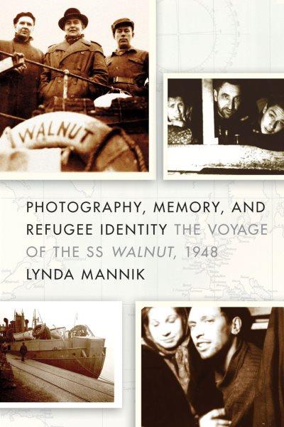 Photography, memory and refugee identity : the voyage of the SS Walnut, 1948 / Lynda Mannik.