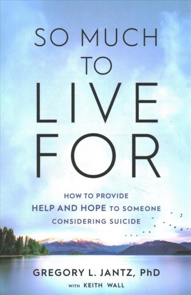 So much to live for : how to provide help and hope to someone considering suicide / Gregory L. Jantz, PhD with Keith Wall.