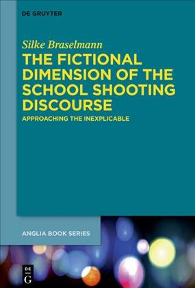 The fictional dimension of the school shooting discourse : approaching the inexplicable / Silke Braselmann.