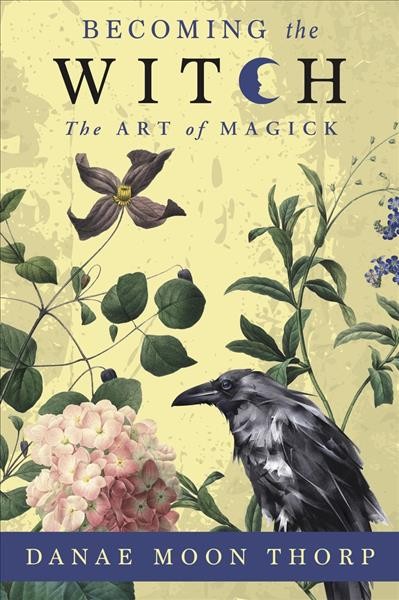 Becoming the witch : the art of magick / Danae Moon Thorp.