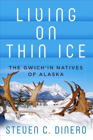 Living on thin ice : development and change among the Gwich'in in natives of Arctic Village, Alaska / Steven C. Dinero.