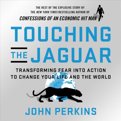 Touching the jaguar : transforming fear into action to change your life and the world / John Perkins.
