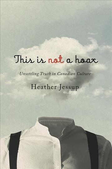 This is not a hoax : unsettling truth in Canadian culture / Heather Jessup.