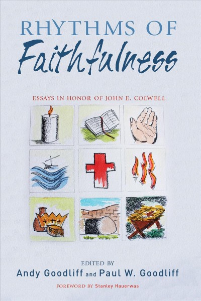Rhythms of faithfulness : essays in honor of John E. Colwell / edited by Andy Goodliff & Paul W. Goodliff ; foreword by Stanley Hauerwas.