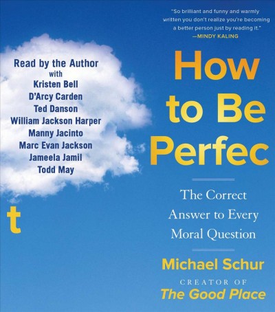 How to be perfect [sound recording] : the correct answer to every moral question / Michael Schur ; [with philosophical nitpicking by Professor Todd May].
