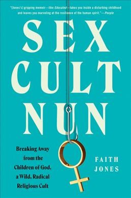Sex cult nun : breaking away from the Children of God, a wild, radical religious cult / Faith Jones.