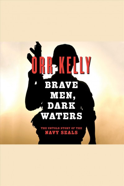 Brave men, dark waters : the untold story of the Navy SEALs [electronic resource] / Orr Kelly.