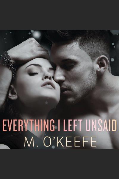 Everything I left unsaid [electronic resource] / M. O'Keefe.