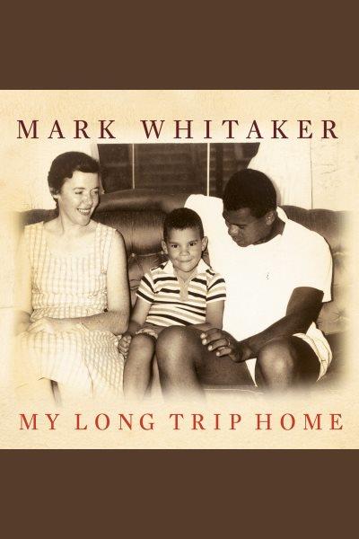 My long trip home : a family memoir [electronic resource] / Mark Whitaker.