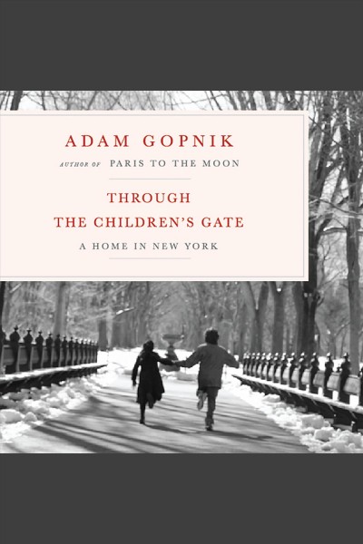 Through the children's gate : a home in New York [electronic resource] / Adam Gopnik.