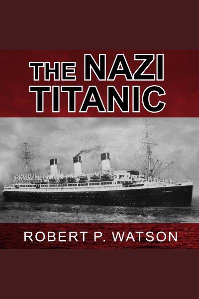 The Nazi Titanic : the incredible untold story of a doomed ship in World War II [electronic resource] / Robert P. Watson.