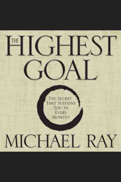 The highest goal : the secret that sustains you in every moment [electronic resource] / Michael Ray.