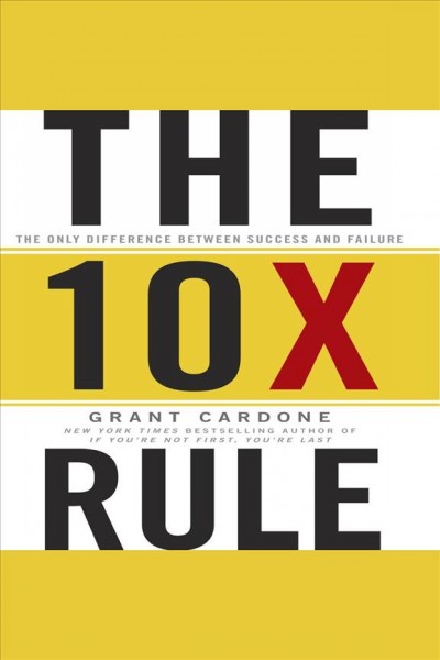 The 10x rule : the only difference between success and failure [electronic resource] / Grant Cardone.