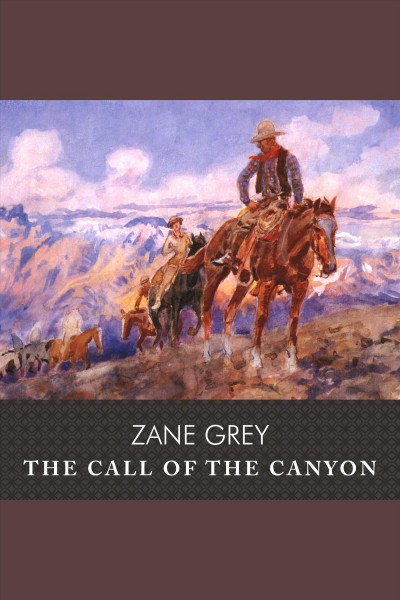 The call of the canyon : a romance of the Arizona canyons [electronic resource] / Zane Grey.