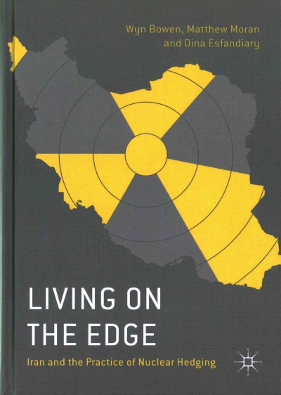 Living on the edge : Iran and the practice of nuclear hedging / Wyn Bowen, Matthew Moran, Dina Esfandiary.