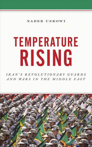 Temperature rising : Iran's revolutionary guards and wars in the Middle East / Nader Uskowi.