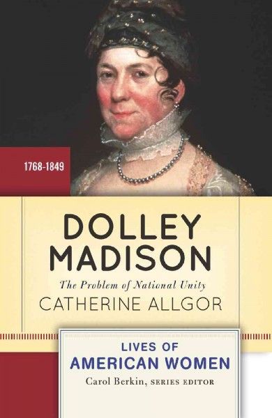Dolley Madison : the problem of national unity / Catherine Allgor.