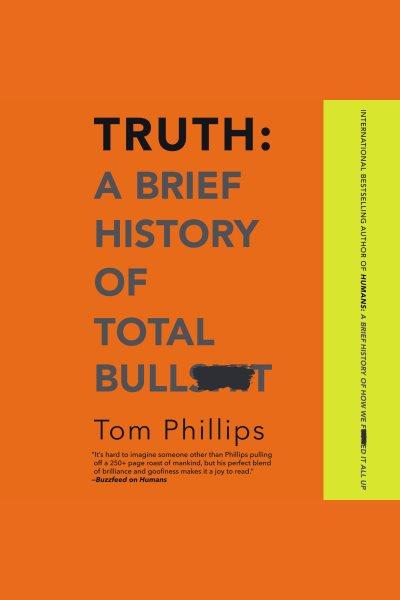 Truth : a brief history of total bullsh*t [electronic resource] / Tom Phillips.