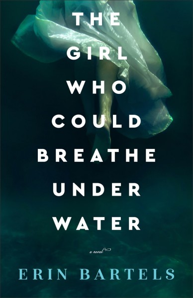 The girl who could breathe under water : a novel [electronic resource] / Erin Bartels.