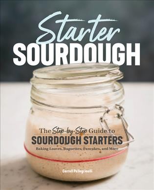 Starter sourdough : the step-by-step guide to sourdough starters, baking loaves, baguettes, pancakes, and more / Carroll Pellegrinelli.