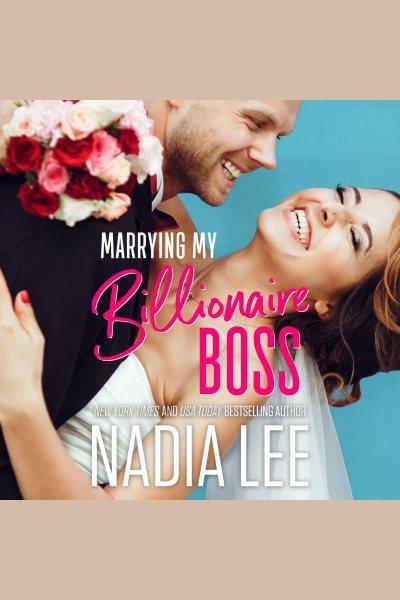 Marrying my billionaire boss [electronic resource] / Nadia Lee.