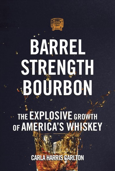 Barrel strength bourbon : the explosive growth of America's whiskey / Carla Harris Carlton.