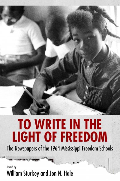 To write in the light of freedom : the newspapers of the 1964 Mississippi Freedom Schools / edited by William Sturkey and Jon N. Hale.