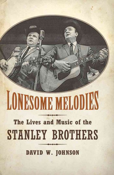 Lonesome melodies : the lives and music of the Stanley Brothers / David W. Johnson.