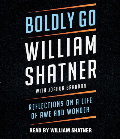 Boldly go [sound recording] : reflections on a life of awe and wonder / William Shatner with Joshua Brandon.