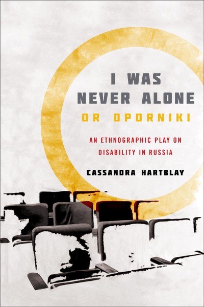 I Was Never Alone or Oporniki : An Ethnographic Play on Disability in Russia / Cassandra Hartblay.