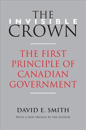 The Invisible Crown : The First Principle of Canadian Government / David E. Smith.