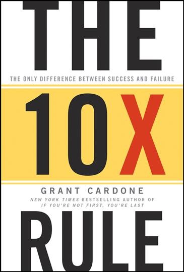 The 10X rule : the only difference between success and failure / Grant Cardone.