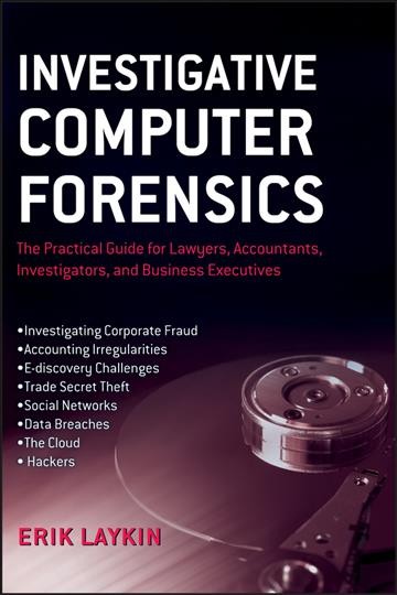 Investigative computer forensics : the practical guide for lawyers, accountants, investigators, and business / Erik Laykin, CHFI, CEDS.