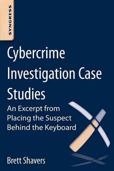 Cybercrime investigation case studies : an excerpt from Placing the suspect behind the keyboard / Brett Shavers.