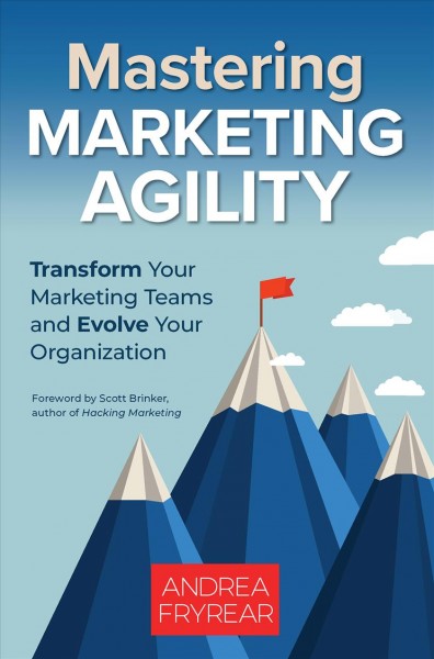 Mastering marketing agility [electronic resource] : transform your marketing teams and evolve your organization / Andrea Fryrear.
