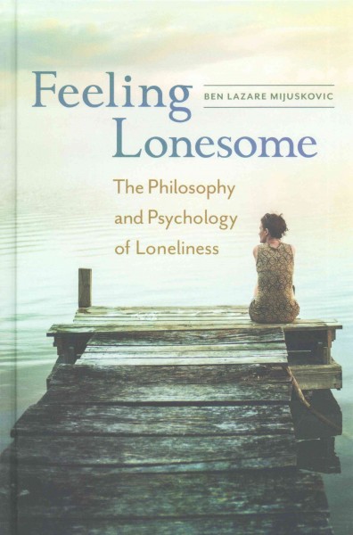 Feeling lonesome : the philosophy and psychology of loneliness / Ben Lazare Mijuskovic.