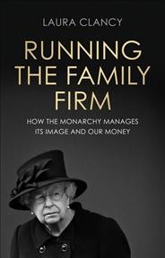 Running the family firm : how the monarchy manages its image and our money / Laura Clancy.