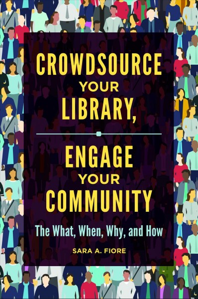 Crowdsource your library, engage your community : the what, when, why, and how / Sara A. Fiore.