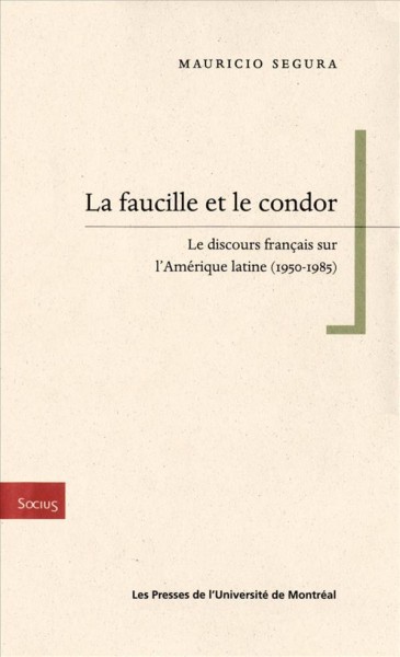 La faucille et le condor [electronic resource] : le discours français sur l'Amérique latine, 1950-1985 / par Mauricio Segura.
