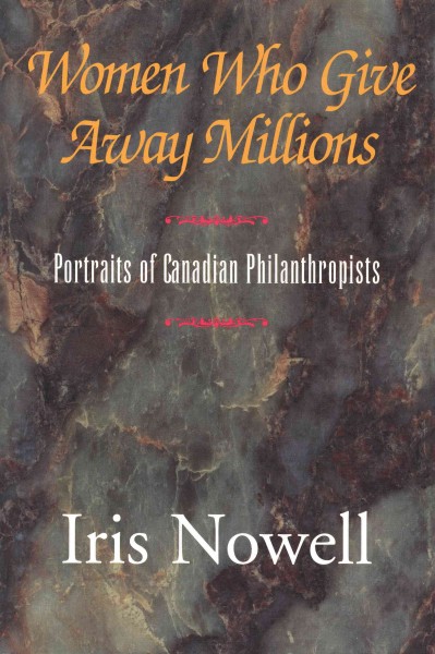 Women who give away millions [electronic resource] : portraits of Canadian philanthropists / Iris Nowell.