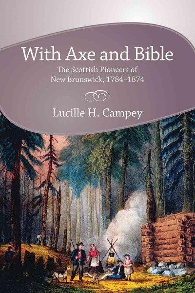 With axe and Bible [electronic resource] : the Scottish pioneers of New Brunswick, 1784-1874 / Lucille H. Campey.
